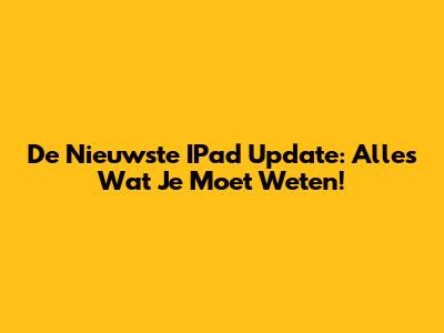 De Nieuwste IPad Update: Alles Wat Je Moet Weten!