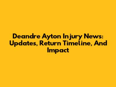 Deandre Ayton Injury News: Updates, Return Timeline, And Impact