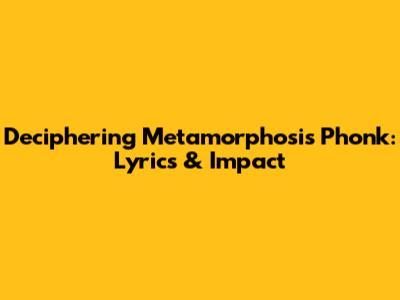Deciphering *Metamorphosis* Phonk: Lyrics & Impact