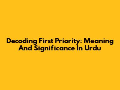 Decoding 'First Priority': Meaning And Significance In Urdu