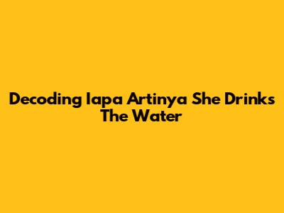 Decoding 'Iapa Artinya She Drinks The Water'