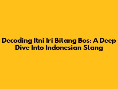 Decoding 'Itni Iri Bilang Bos': A Deep Dive Into Indonesian Slang
