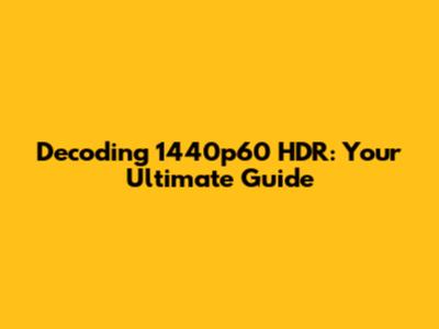 Decoding 1440p60 HDR: Your Ultimate Guide