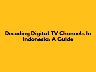 Decoding Digital TV Channels In Indonesia: A Guide