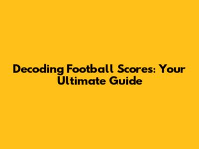 Decoding Football Scores: Your Ultimate Guide