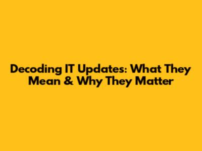 Decoding IT Updates: What They Mean & Why They Matter
