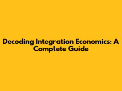 Decoding Integration Economics: A Complete Guide