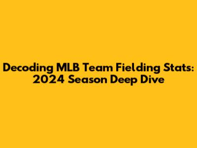 Decoding MLB Team Fielding Stats: 2024 Season Deep Dive