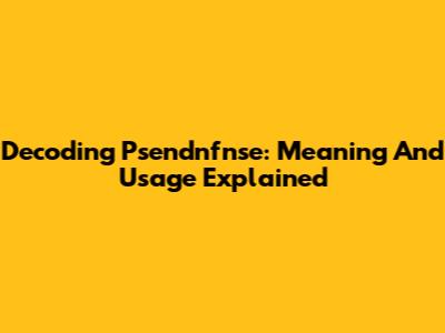 Decoding Psendnfnse: Meaning And Usage Explained