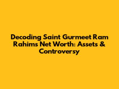 Decoding Saint Gurmeet Ram Rahim's Net Worth: Assets & Controversy