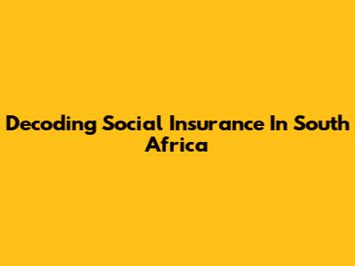 Decoding Social Insurance In South Africa