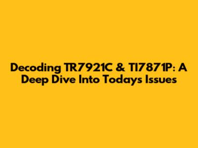 Decoding TR7921C & TI7871P: A Deep Dive Into Today's Issues