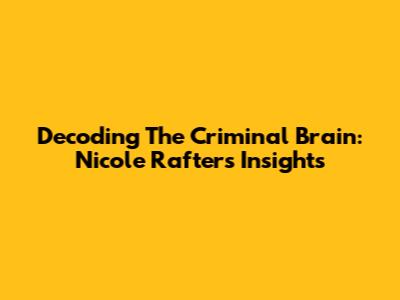 Decoding The Criminal Brain: Nicole Rafter's Insights