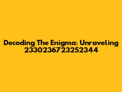 Decoding The Enigma: Unraveling 2330236723252344