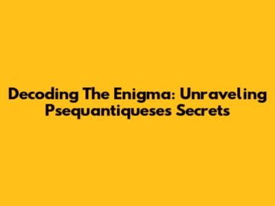 Decoding The Enigma: Unraveling Psequantiquese's Secrets