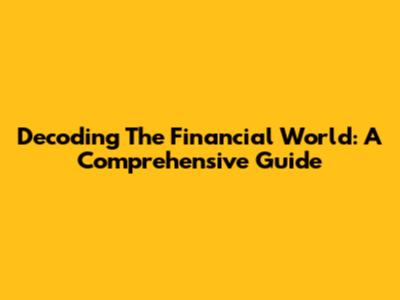 Decoding The Financial World: A Comprehensive Guide
