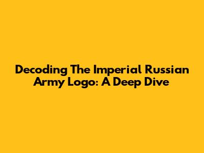 Decoding The Imperial Russian Army Logo: A Deep Dive