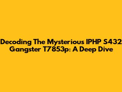 Decoding The Mysterious IPHP S432 Gangster T7853p: A Deep Dive