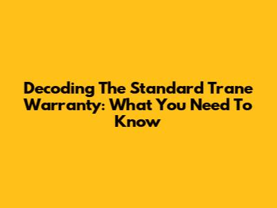 Decoding The Standard Trane Warranty: What You Need To Know