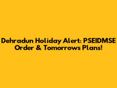 Dehradun Holiday Alert: PSEIDMSE Order & Tomorrow's Plans!