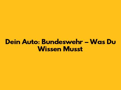 Dein Auto: Bundeswehr – Was Du Wissen Musst