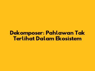 Dekomposer: Pahlawan Tak Terlihat Dalam Ekosistem