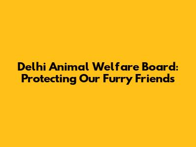 Delhi Animal Welfare Board: Protecting Our Furry Friends