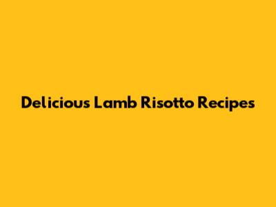 Delicious Lamb Risotto Recipes