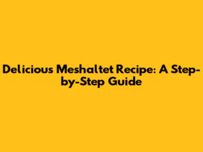 Delicious Meshaltet Recipe: A Step-by-Step Guide