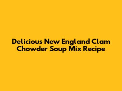 Delicious New England Clam Chowder Soup Mix Recipe