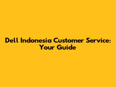 Dell Indonesia Customer Service: Your Guide