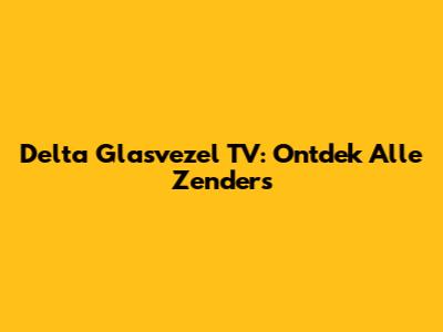 Delta Glasvezel TV: Ontdek Alle Zenders
