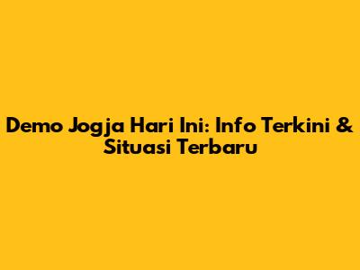 Demo Jogja Hari Ini: Info Terkini & Situasi Terbaru