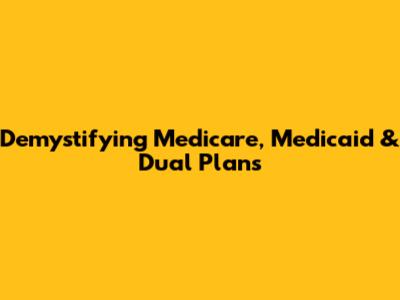 Demystifying Medicare, Medicaid & Dual Plans