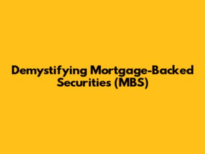 Demystifying Mortgage-Backed Securities (MBS)