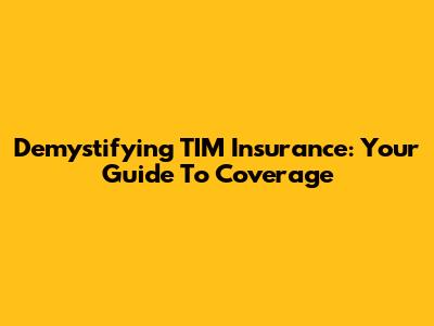 Demystifying TIM Insurance: Your Guide To Coverage