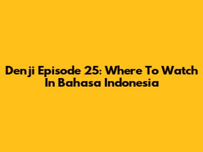 Denji Episode 25: Where To Watch In Bahasa Indonesia