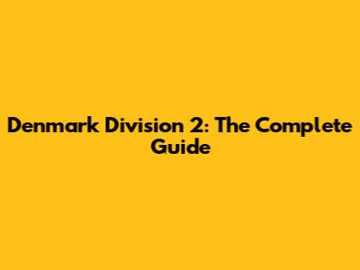 Denmark Division 2: The Complete Guide