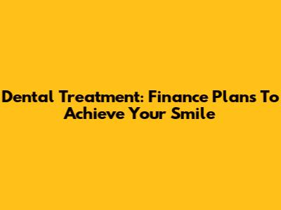 Dental Treatment: Finance Plans To Achieve Your Smile