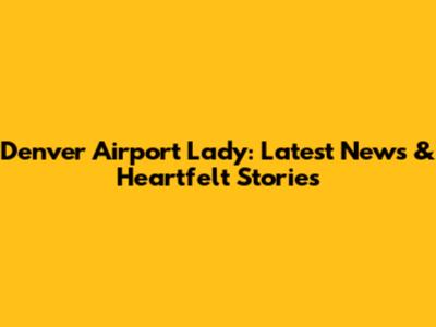 Denver Airport Lady: Latest News & Heartfelt Stories