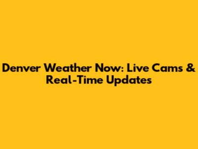 Denver Weather Now: Live Cams & Real-Time Updates
