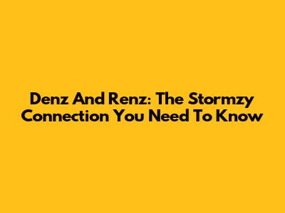 Denz And Renz: The Stormzy Connection You Need To Know
