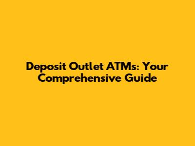 Deposit Outlet ATMs: Your Comprehensive Guide