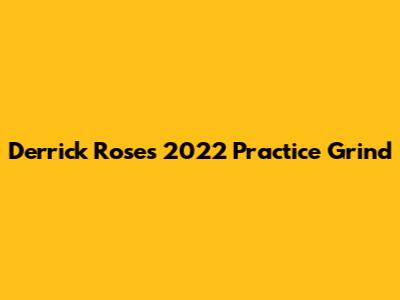 Derrick Rose's 2022 Practice Grind