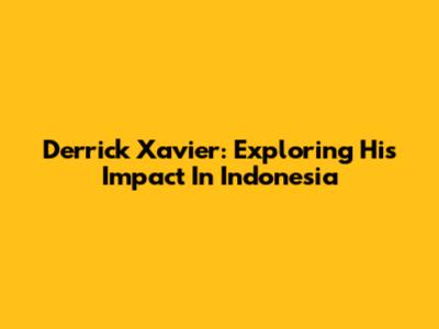 Derrick Xavier: Exploring His Impact In Indonesia