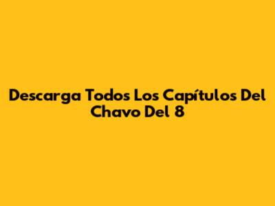 Descarga Todos Los Capítulos Del Chavo Del 8