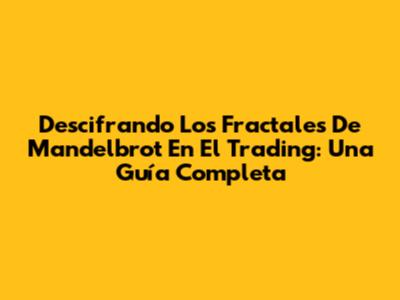 Descifrando Los Fractales De Mandelbrot En El Trading: Una Guía Completa