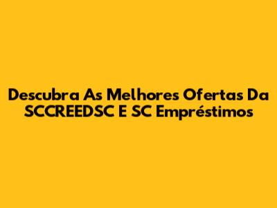Descubra As Melhores Ofertas Da SCCREEDSC E SC Empréstimos