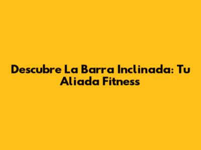 Descubre La Barra Inclinada: Tu Aliada Fitness