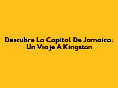 Descubre La Capital De Jamaica: Un Viaje A Kingston